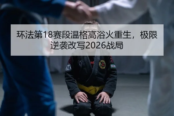 环法第18赛段温格高浴火重生，极限逆袭改写2026战局